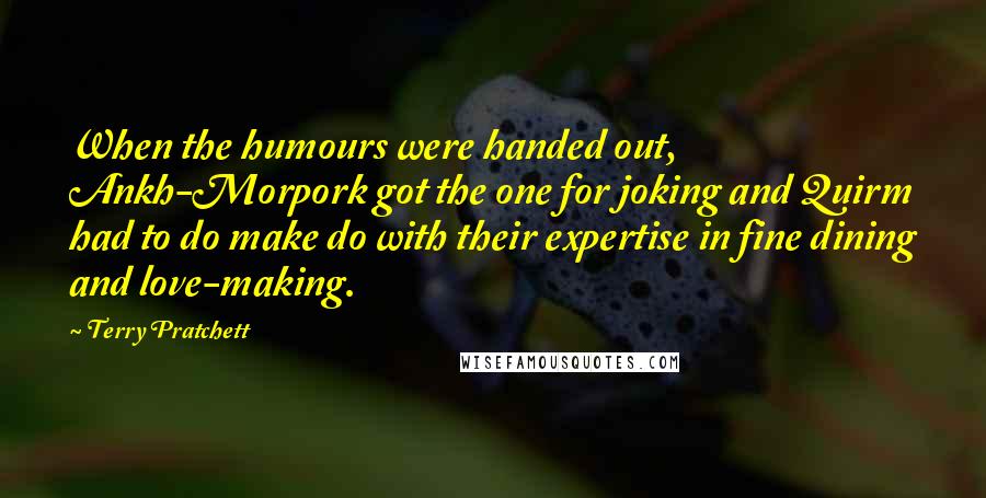 Terry Pratchett Quotes: When the humours were handed out, Ankh-Morpork got the one for joking and Quirm had to do make do with their expertise in fine dining and love-making.