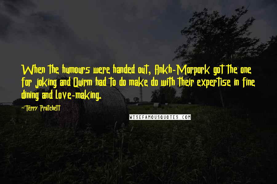 Terry Pratchett Quotes: When the humours were handed out, Ankh-Morpork got the one for joking and Quirm had to do make do with their expertise in fine dining and love-making.