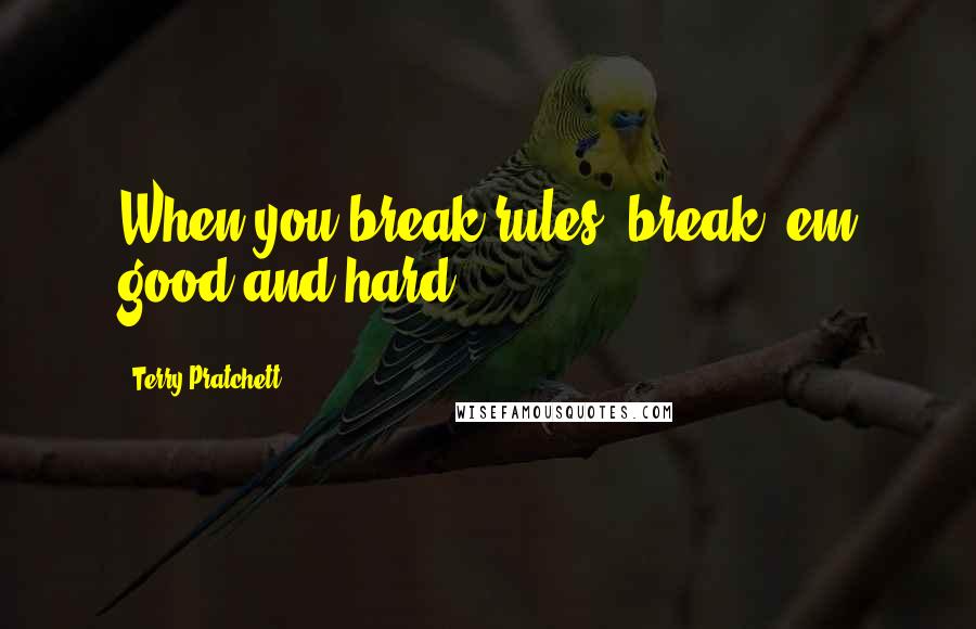 Terry Pratchett Quotes: When you break rules, break 'em good and hard