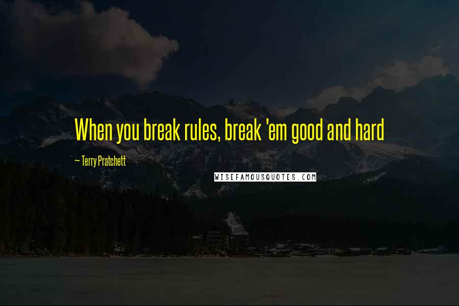 Terry Pratchett Quotes: When you break rules, break 'em good and hard