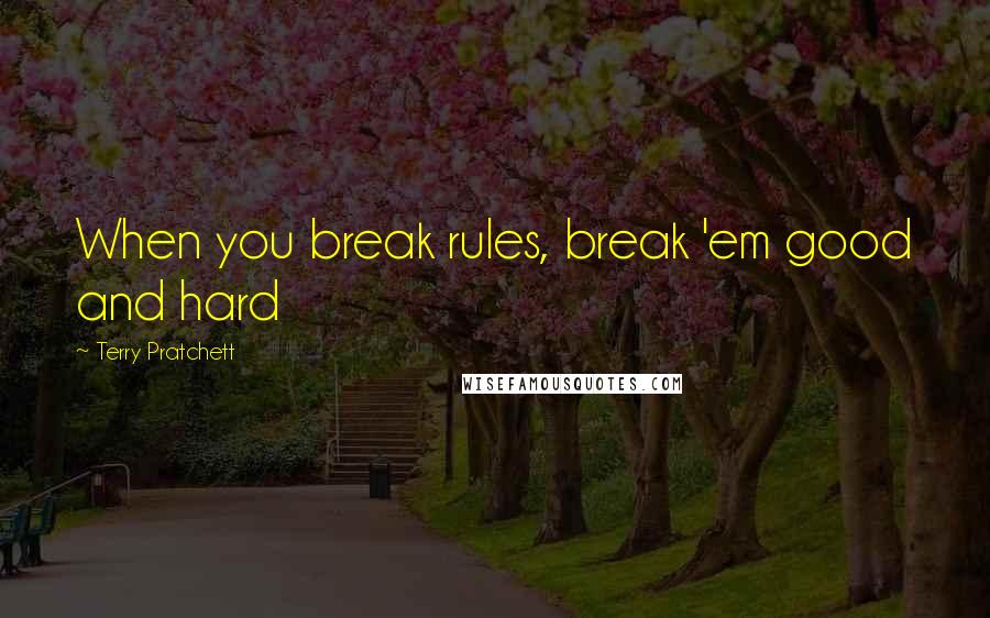 Terry Pratchett Quotes: When you break rules, break 'em good and hard