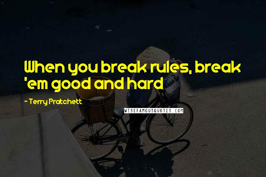 Terry Pratchett Quotes: When you break rules, break 'em good and hard