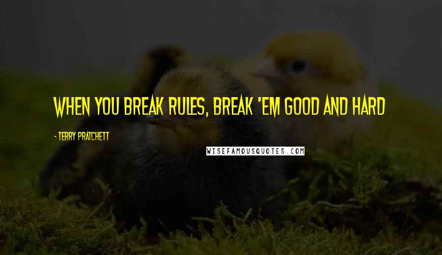 Terry Pratchett Quotes: When you break rules, break 'em good and hard