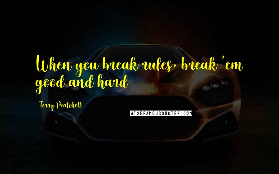 Terry Pratchett Quotes: When you break rules, break 'em good and hard