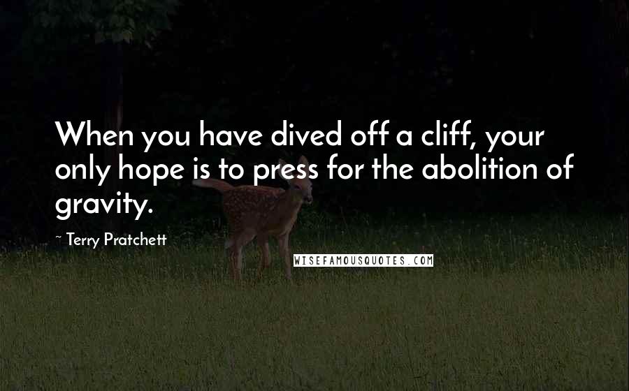 Terry Pratchett Quotes: When you have dived off a cliff, your only hope is to press for the abolition of gravity.