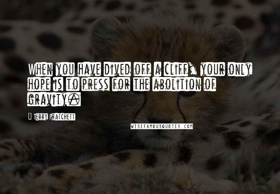 Terry Pratchett Quotes: When you have dived off a cliff, your only hope is to press for the abolition of gravity.