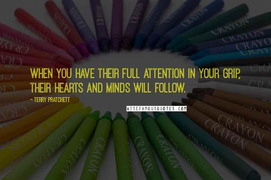 Terry Pratchett Quotes: When you have their full attention in your grip, their hearts and minds will follow.