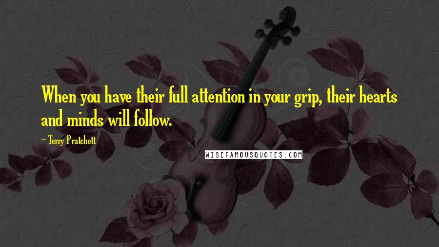 Terry Pratchett Quotes: When you have their full attention in your grip, their hearts and minds will follow.