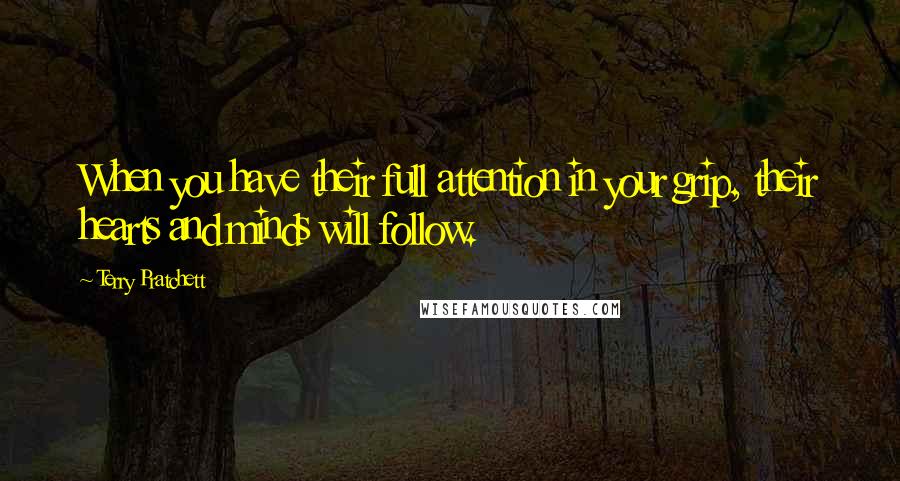 Terry Pratchett Quotes: When you have their full attention in your grip, their hearts and minds will follow.