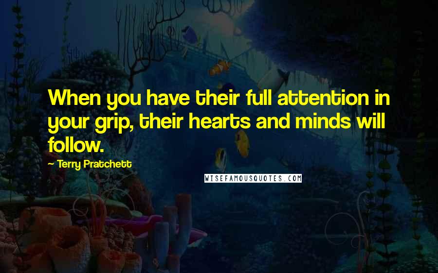 Terry Pratchett Quotes: When you have their full attention in your grip, their hearts and minds will follow.
