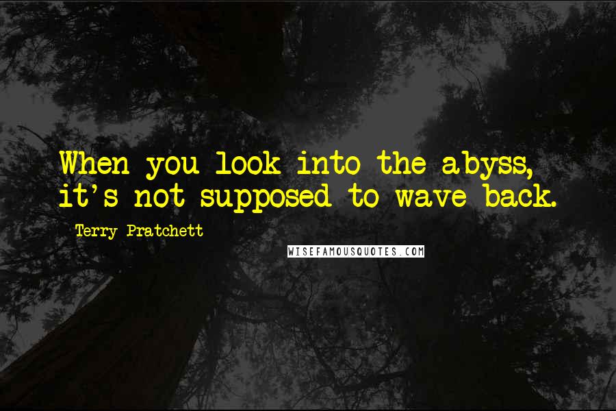 Terry Pratchett Quotes: When you look into the abyss, it's not supposed to wave back.