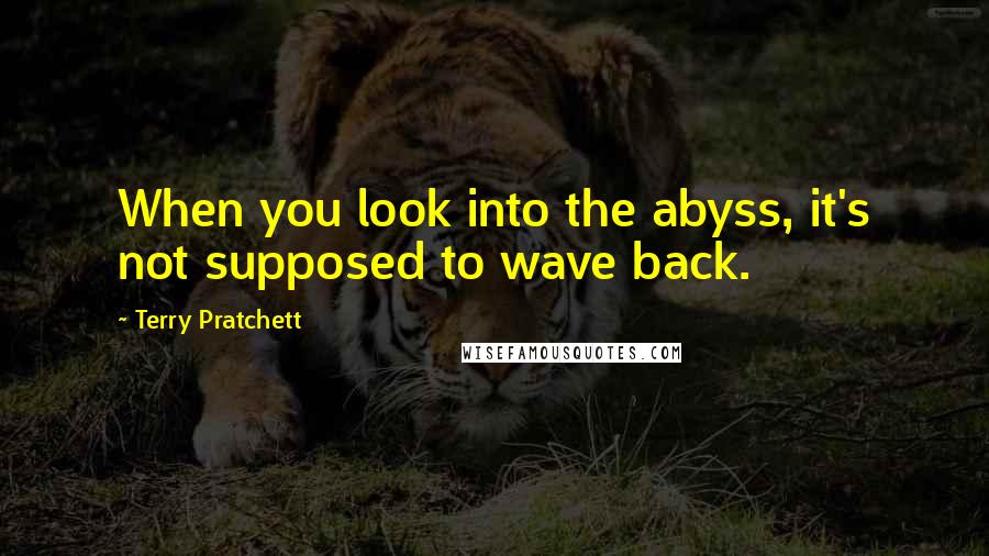 Terry Pratchett Quotes: When you look into the abyss, it's not supposed to wave back.