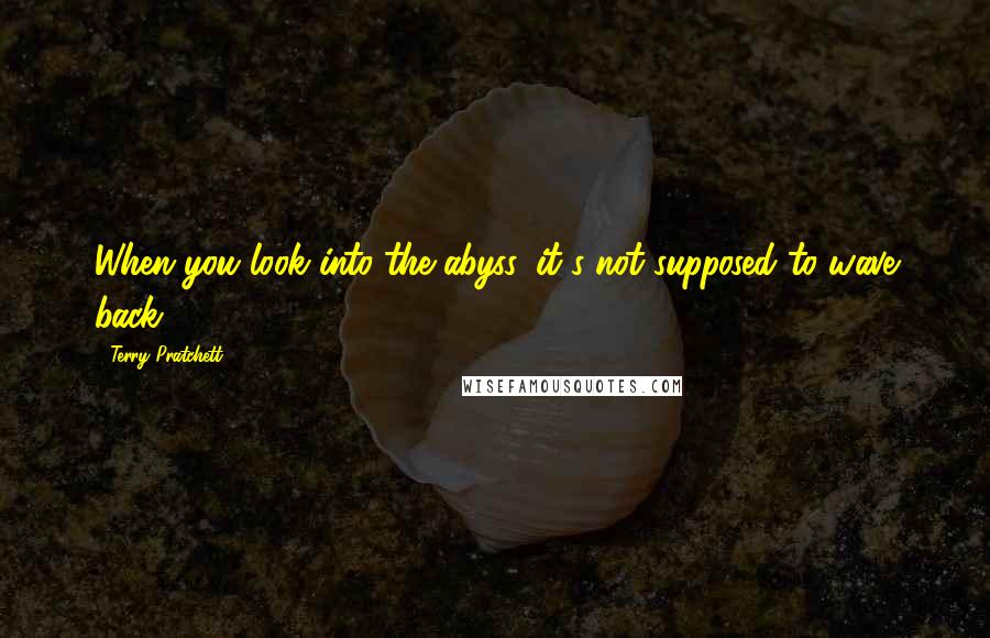Terry Pratchett Quotes: When you look into the abyss, it's not supposed to wave back.