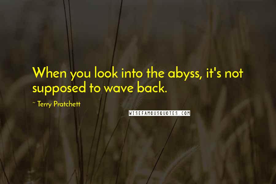 Terry Pratchett Quotes: When you look into the abyss, it's not supposed to wave back.