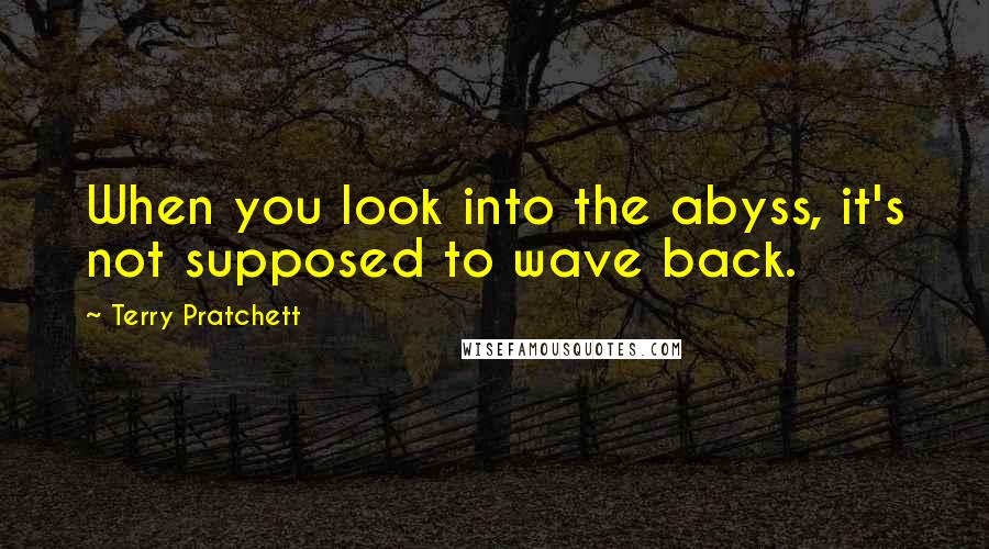 Terry Pratchett Quotes: When you look into the abyss, it's not supposed to wave back.