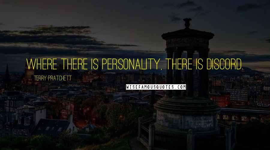 Terry Pratchett Quotes: Where there is personality, there is discord.