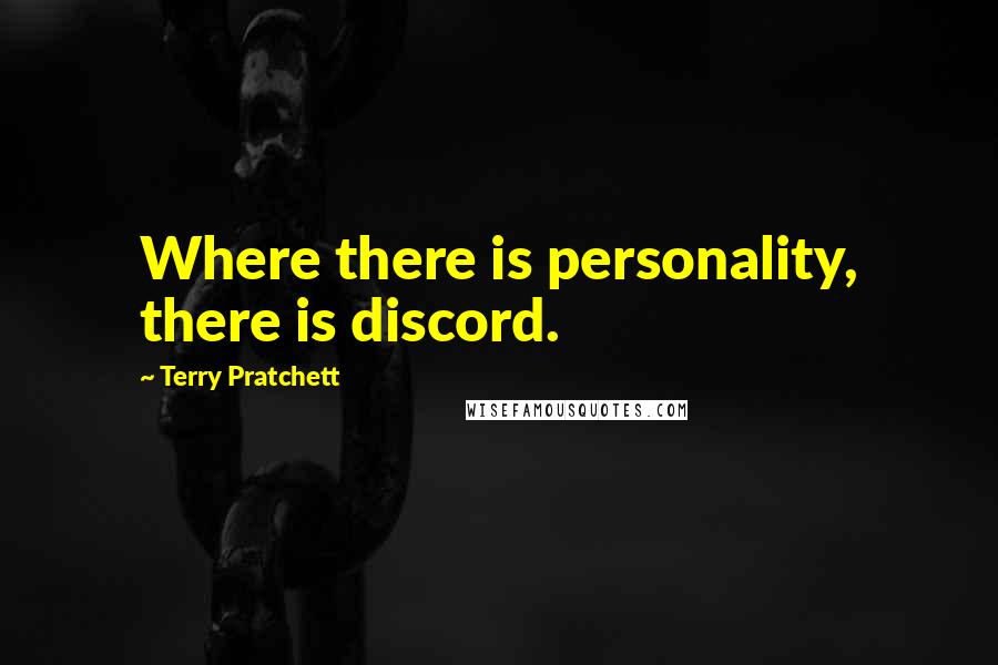 Terry Pratchett Quotes: Where there is personality, there is discord.