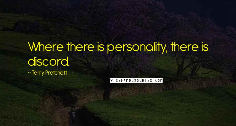 Terry Pratchett Quotes: Where there is personality, there is discord.