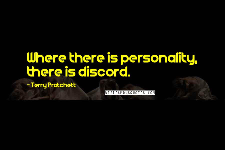 Terry Pratchett Quotes: Where there is personality, there is discord.