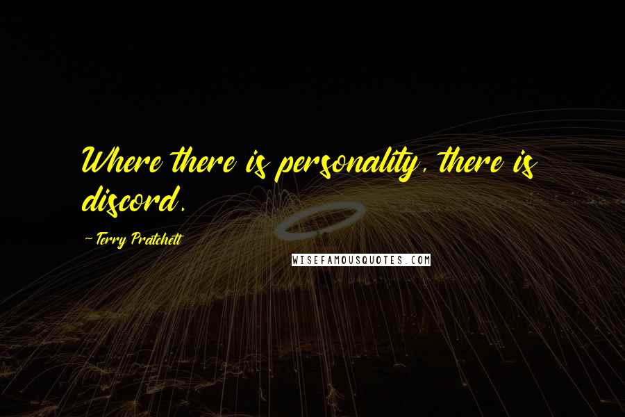 Terry Pratchett Quotes: Where there is personality, there is discord.
