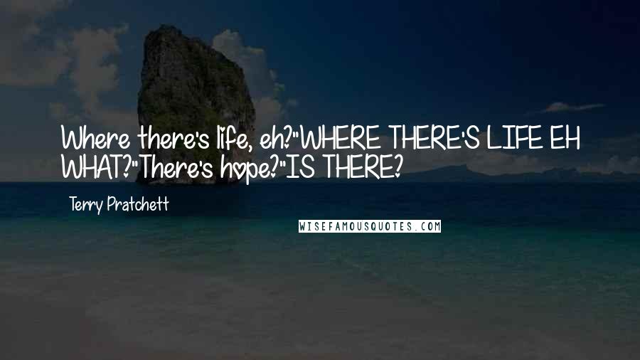 Terry Pratchett Quotes: Where there's life, eh?"WHERE THERE'S LIFE EH WHAT?"There's hope?"IS THERE?