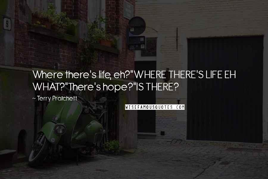 Terry Pratchett Quotes: Where there's life, eh?"WHERE THERE'S LIFE EH WHAT?"There's hope?"IS THERE?