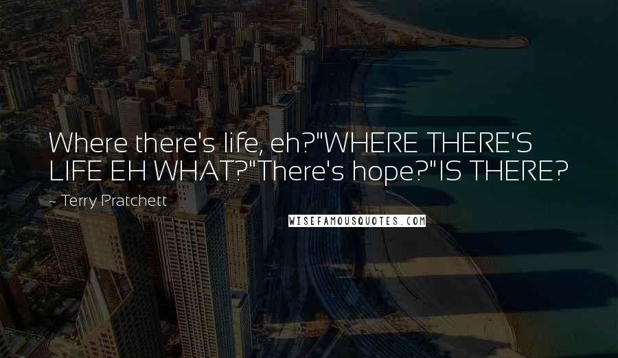 Terry Pratchett Quotes: Where there's life, eh?"WHERE THERE'S LIFE EH WHAT?"There's hope?"IS THERE?