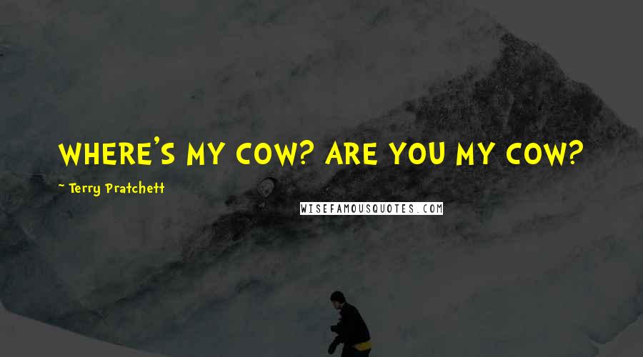 Terry Pratchett Quotes: WHERE'S MY COW? ARE YOU MY COW?
