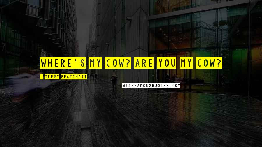 Terry Pratchett Quotes: WHERE'S MY COW? ARE YOU MY COW?