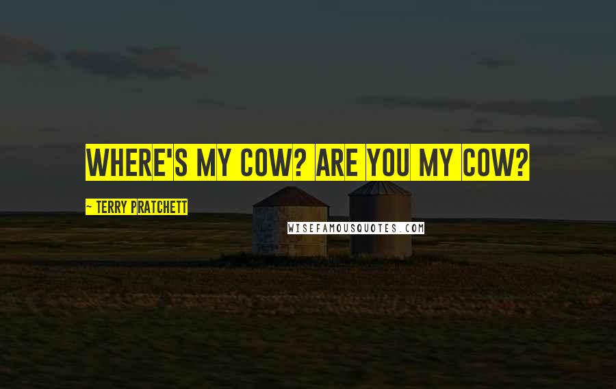 Terry Pratchett Quotes: WHERE'S MY COW? ARE YOU MY COW?