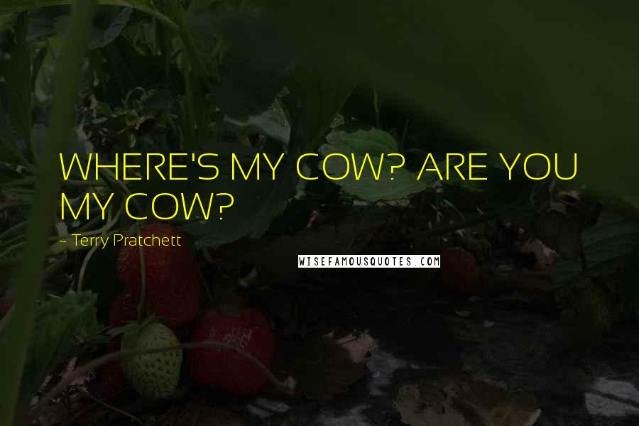 Terry Pratchett Quotes: WHERE'S MY COW? ARE YOU MY COW?