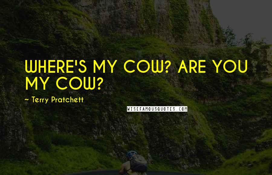 Terry Pratchett Quotes: WHERE'S MY COW? ARE YOU MY COW?
