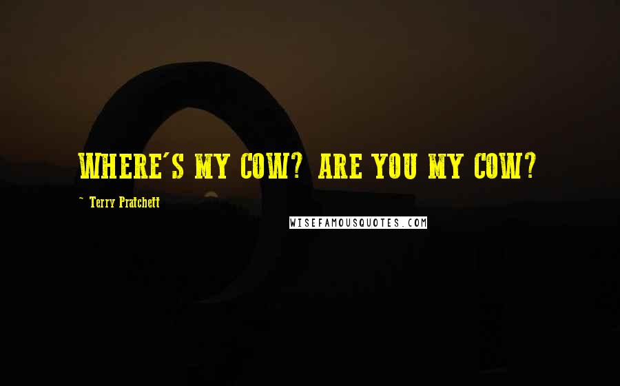 Terry Pratchett Quotes: WHERE'S MY COW? ARE YOU MY COW?
