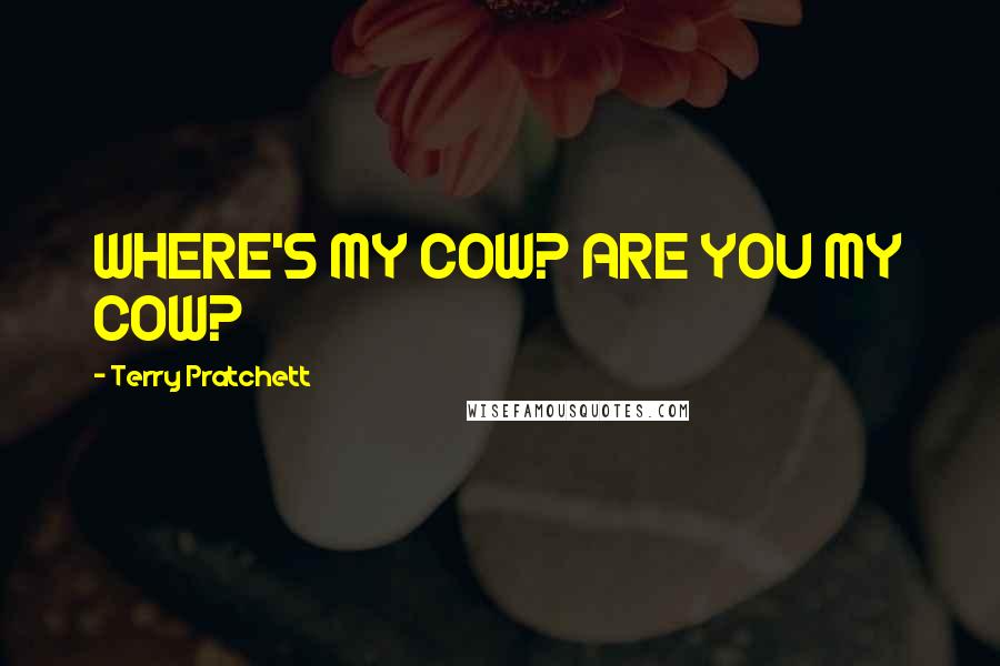 Terry Pratchett Quotes: WHERE'S MY COW? ARE YOU MY COW?