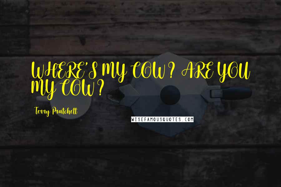 Terry Pratchett Quotes: WHERE'S MY COW? ARE YOU MY COW?