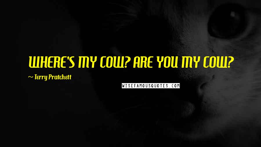 Terry Pratchett Quotes: WHERE'S MY COW? ARE YOU MY COW?
