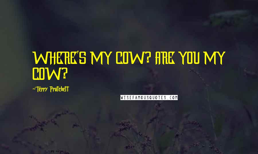 Terry Pratchett Quotes: WHERE'S MY COW? ARE YOU MY COW?