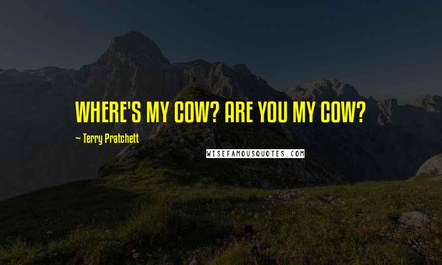 Terry Pratchett Quotes: WHERE'S MY COW? ARE YOU MY COW?