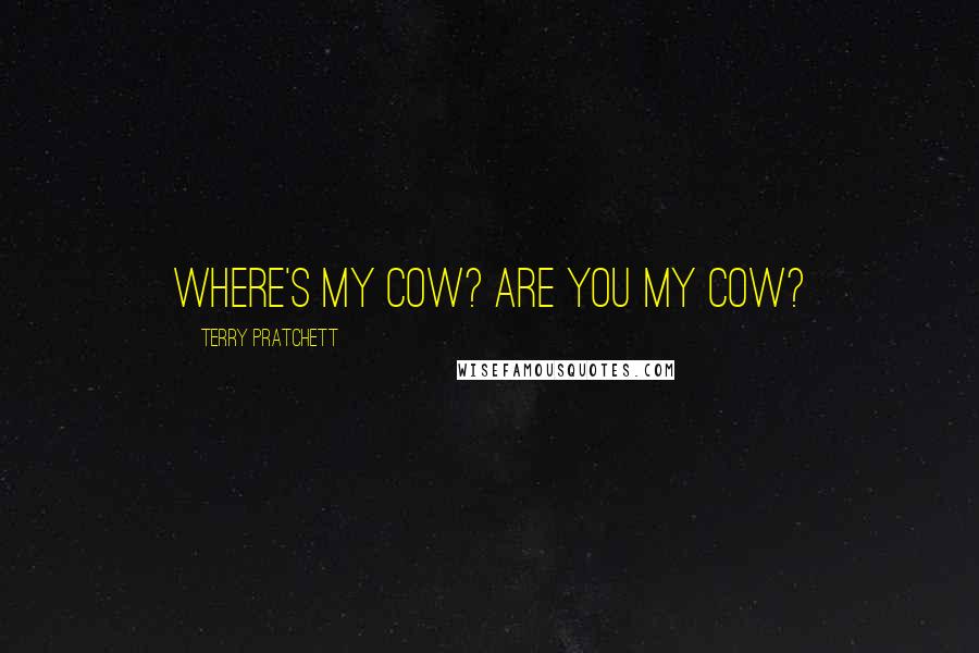 Terry Pratchett Quotes: WHERE'S MY COW? ARE YOU MY COW?