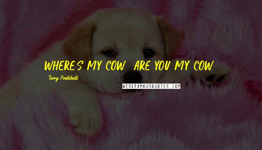 Terry Pratchett Quotes: WHERE'S MY COW? ARE YOU MY COW?