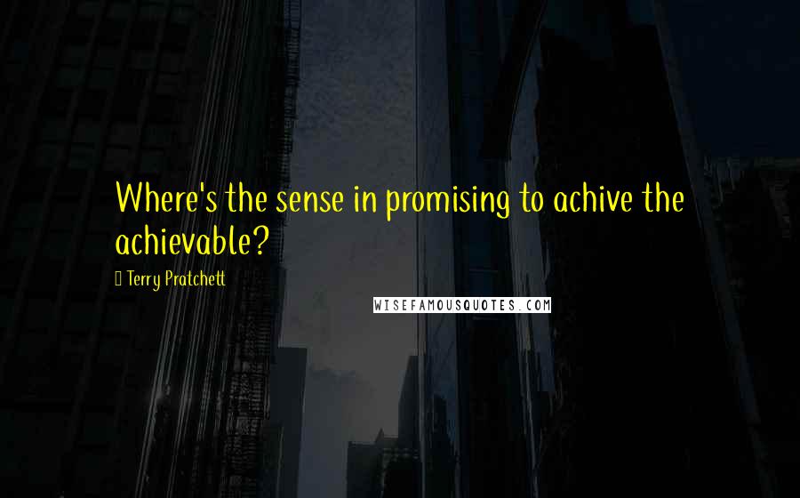 Terry Pratchett Quotes: Where's the sense in promising to achive the achievable?