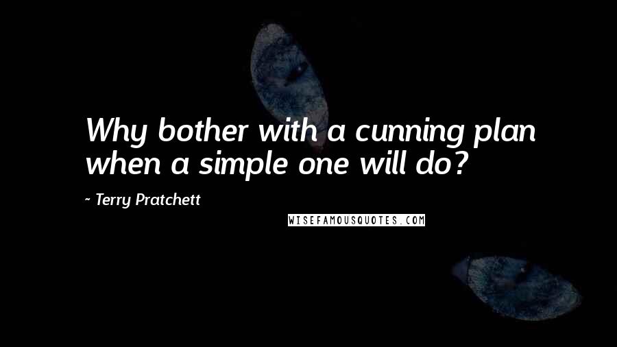 Terry Pratchett Quotes: Why bother with a cunning plan when a simple one will do?