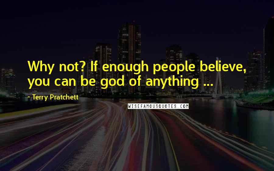 Terry Pratchett Quotes: Why not? If enough people believe, you can be god of anything ...