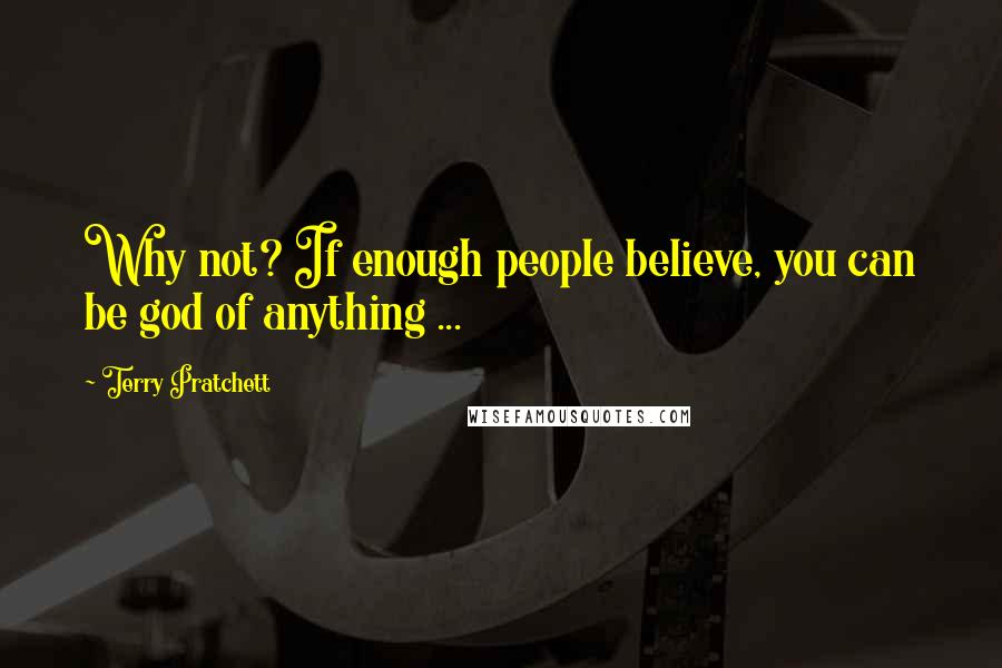 Terry Pratchett Quotes: Why not? If enough people believe, you can be god of anything ...