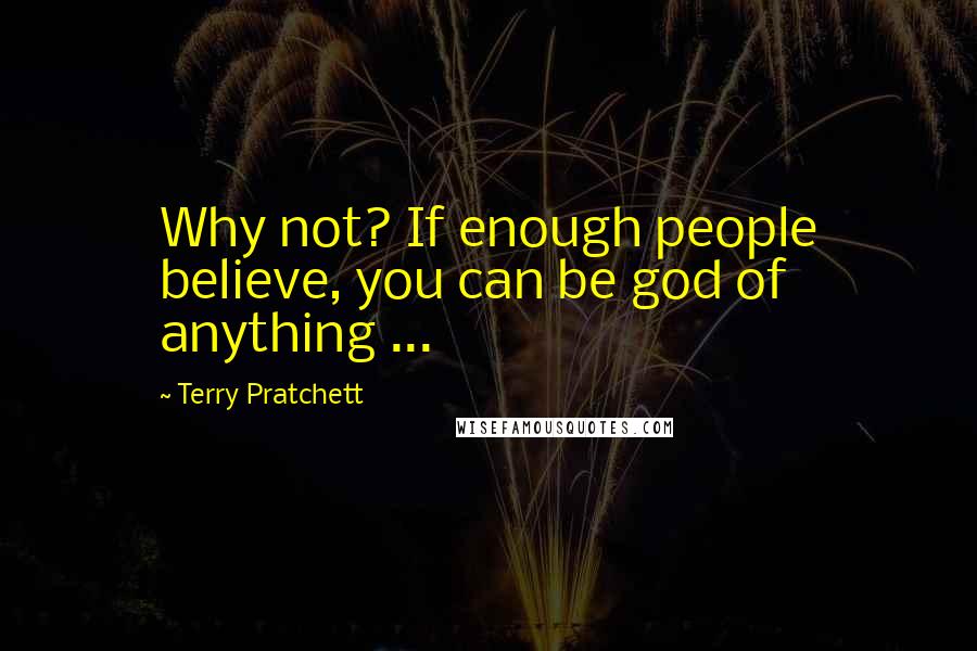 Terry Pratchett Quotes: Why not? If enough people believe, you can be god of anything ...