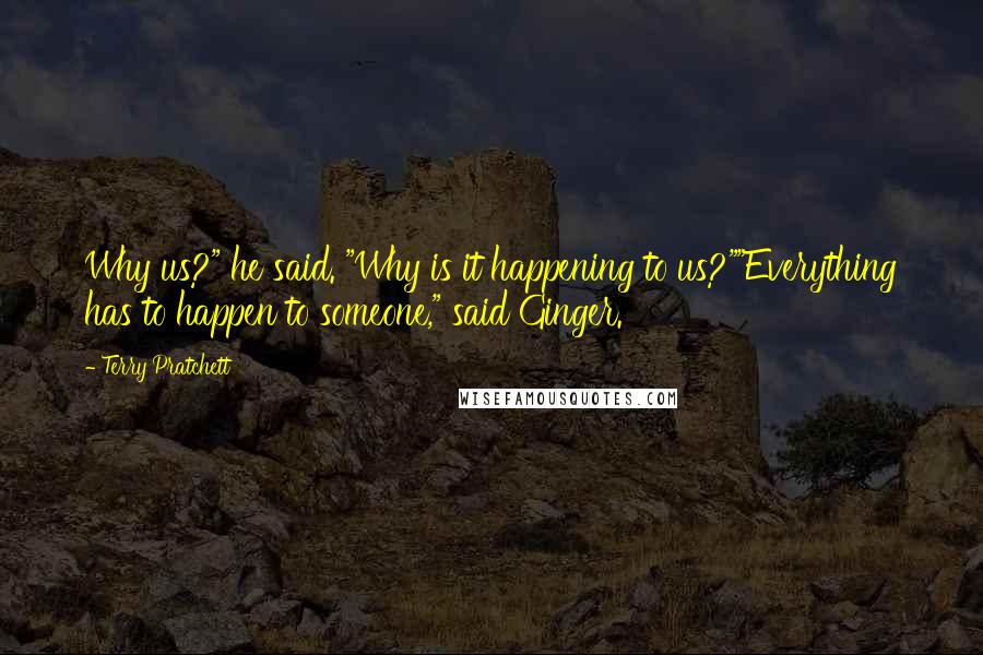 Terry Pratchett Quotes: Why us?" he said. "Why is it happening to us?""Everything has to happen to someone," said Ginger.