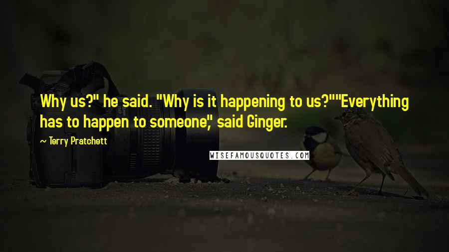 Terry Pratchett Quotes: Why us?" he said. "Why is it happening to us?""Everything has to happen to someone," said Ginger.