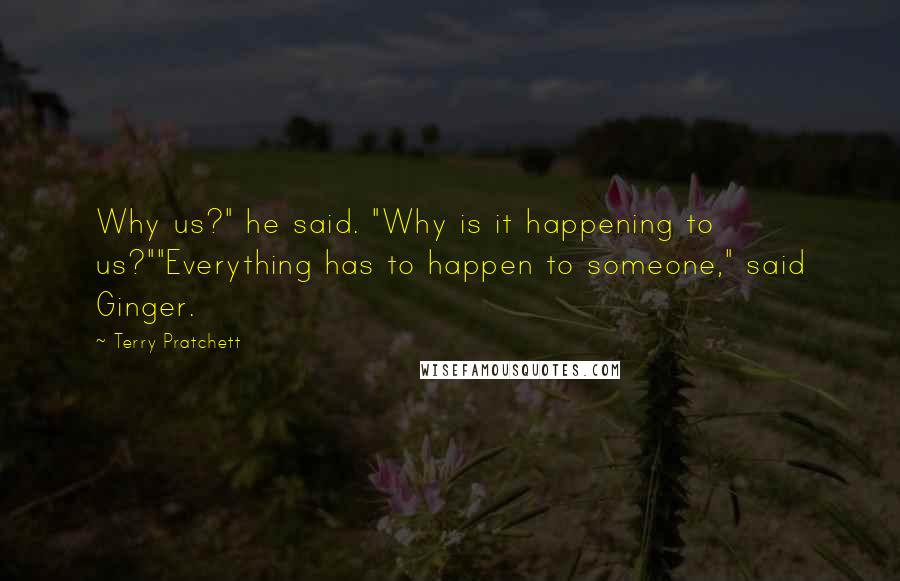 Terry Pratchett Quotes: Why us?" he said. "Why is it happening to us?""Everything has to happen to someone," said Ginger.