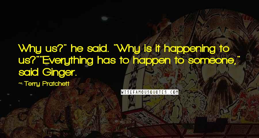 Terry Pratchett Quotes: Why us?" he said. "Why is it happening to us?""Everything has to happen to someone," said Ginger.