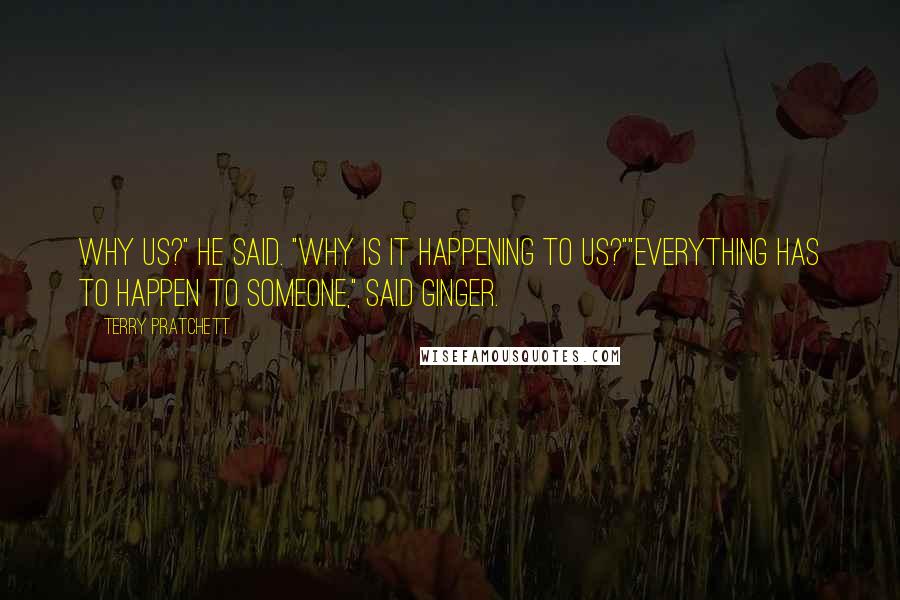 Terry Pratchett Quotes: Why us?" he said. "Why is it happening to us?""Everything has to happen to someone," said Ginger.